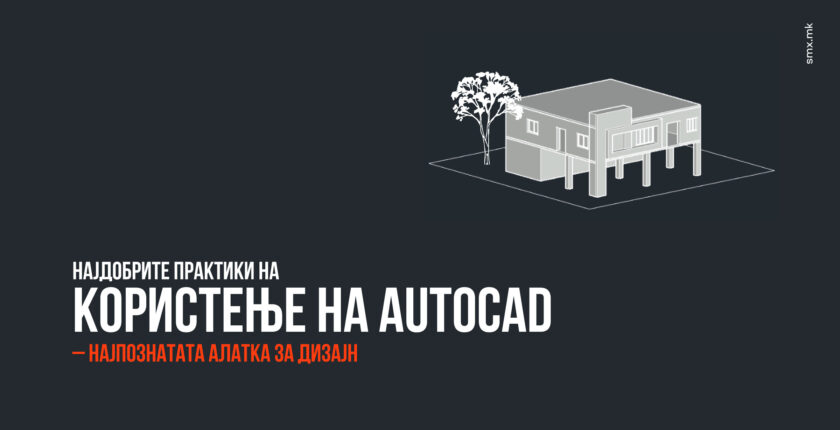 Најдобрите практики на користење на AutoCAD – Најпознатата алатка за дизајн